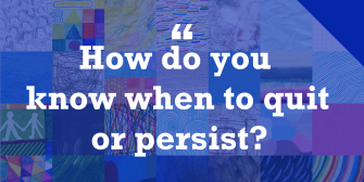 How do you know when to quit or persist?
