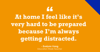 "At home I feel like it's very hard to be prepared because I'm always getting distracted."